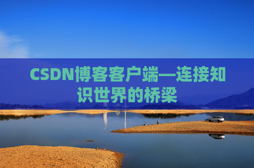 CSDN博客客户端—连接知识世界的桥梁