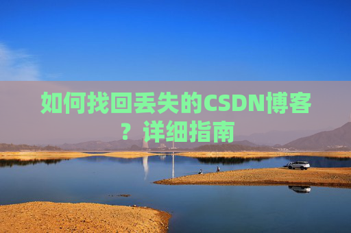 如何找回丢失的CSDN博客？详细指南