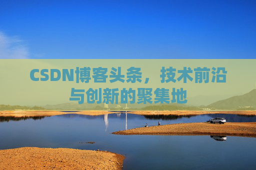 CSDN博客头条，技术前沿与创新的聚集地